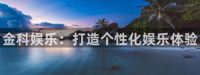 长运平台体育f开号：金科娱乐：打造个性化娱乐体验