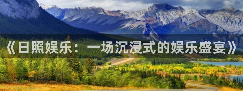 长运平台体育官网：《日照娱乐：一场沉浸式的娱乐盛宴》