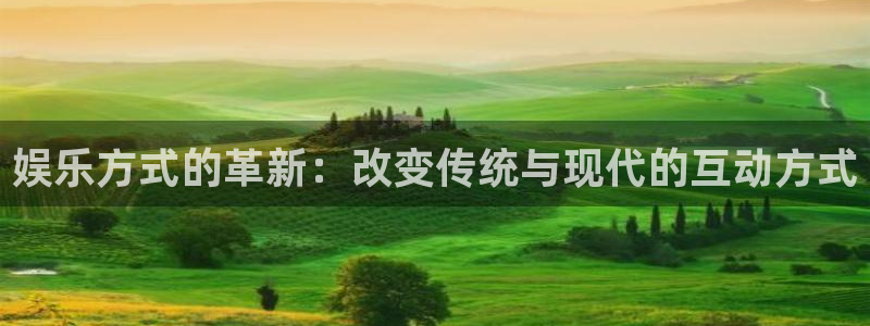 长运平台包怎么样：娱乐方式的革新：改变传统与现代的互动方式