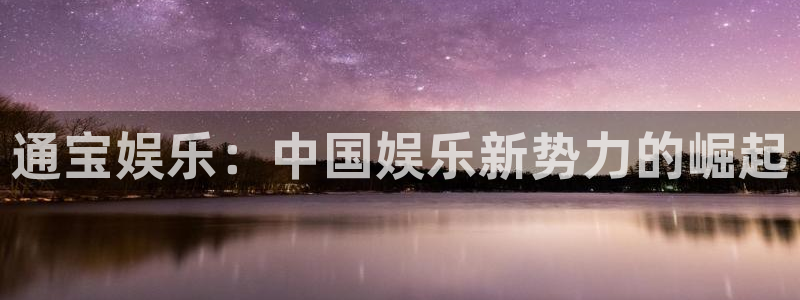 长运平台体育代理：通宝娱乐：中国娱乐新势力的崛起