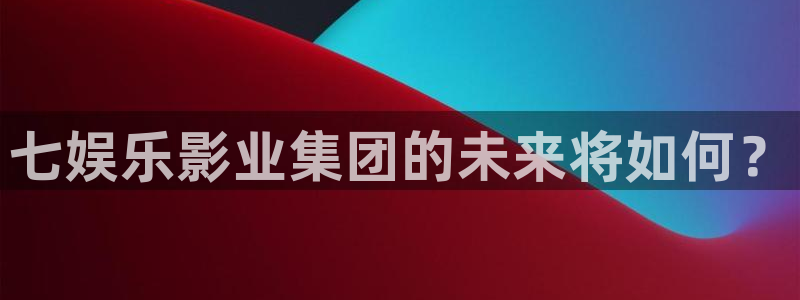长运平台游app：七娱乐影业集团的未来将如何？