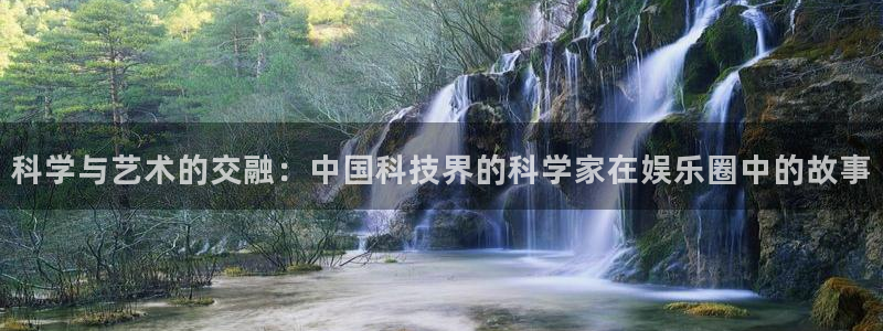 长运平台平台注册：科学与艺术的交融：中国科技界的科学家在娱乐圈中的故事