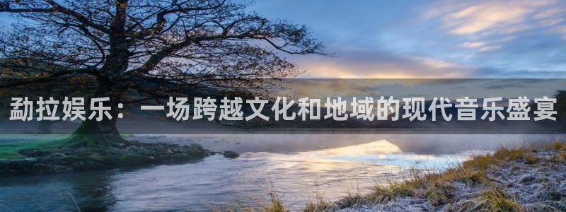 长运平台体育凯捷平台主管：勐拉娱乐：一场跨越文化和地域的现代音乐盛宴