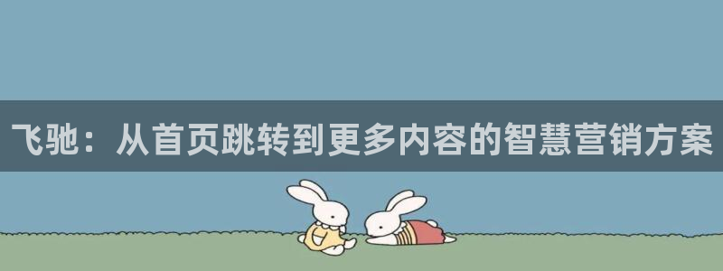 长运平台平台注册账号：飞驰：从首页跳转到更多内容的智慧营销方案