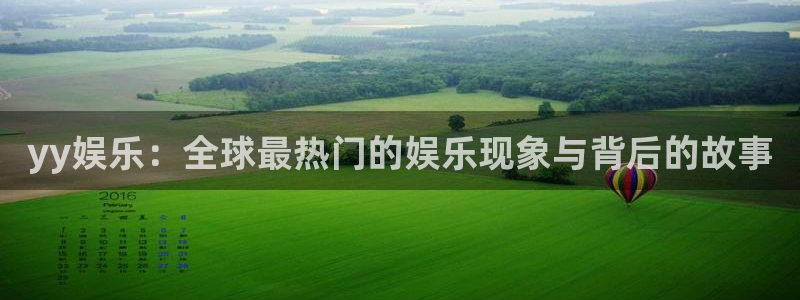 长运平台平台下载入口：yy娱乐：全球最热门的娱乐现象与背后的故事
