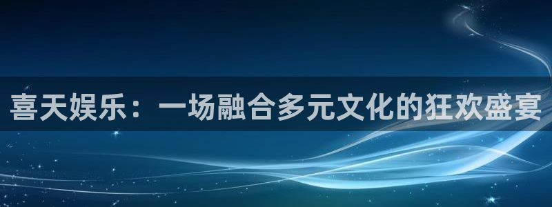 长运平台登录网：喜天娱乐：一场融合多元文化的狂欢盛宴